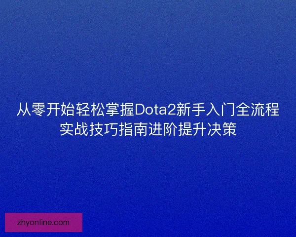 从零开始轻松掌握Dota2新手入门全流程实战技巧指南进阶提升决策
