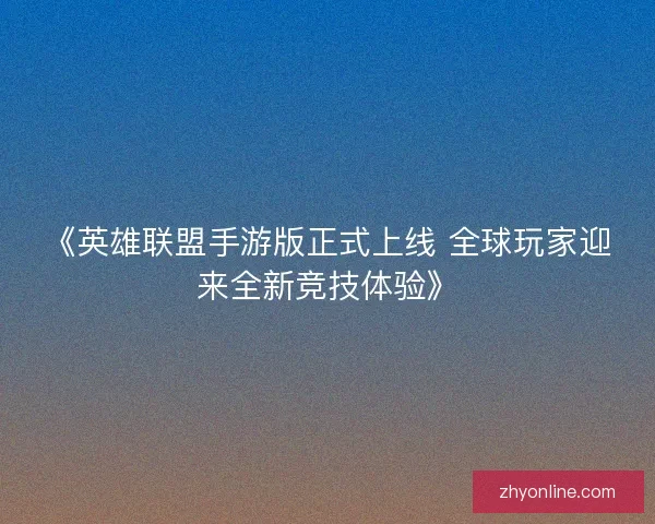 《英雄联盟手游版正式上线 全球玩家迎来全新竞技体验》